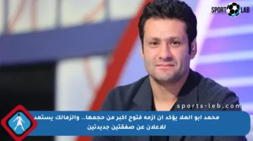 محمد أبو العلا يؤكد أن أزمة فتوح أكبر من حجمها.. والزمالك يستعد للإعلان عن صفقتين جديدتين